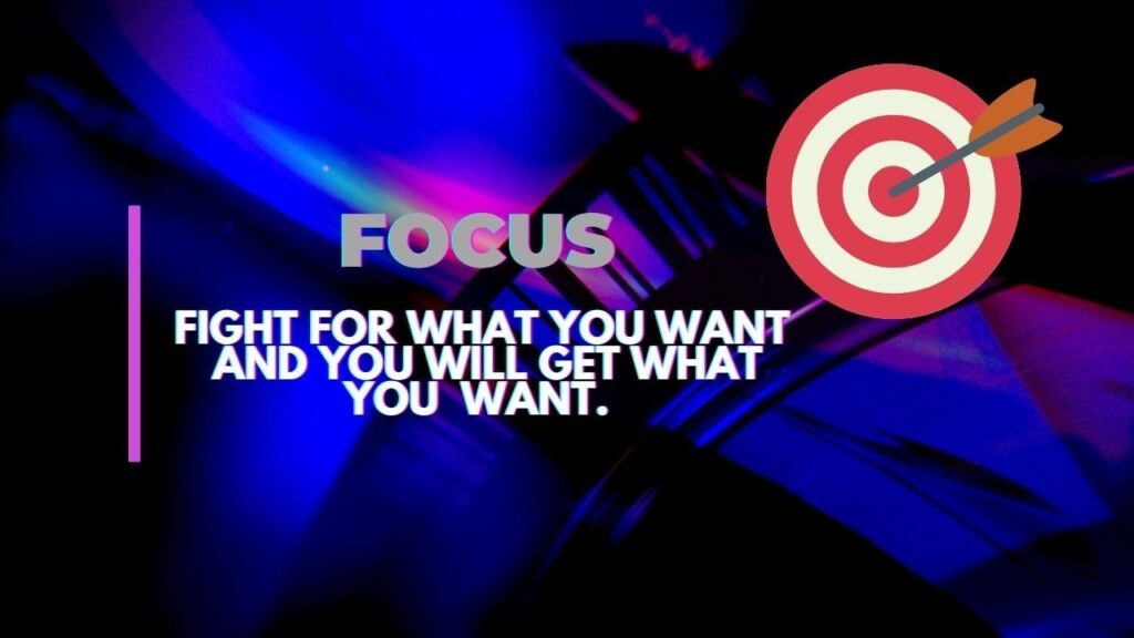FOCUS  -  FIGHT FOR WHAT YOU WANT AND YOU WILL GET WHAT YOU WANT