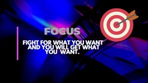 FOCUS  -  FIGHT FOR WHAT YOU WANT AND YOU WILL GET WHAT YOU WANT