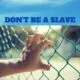 YOU MUST BELIEVE! DON'T BE A SLAVE!